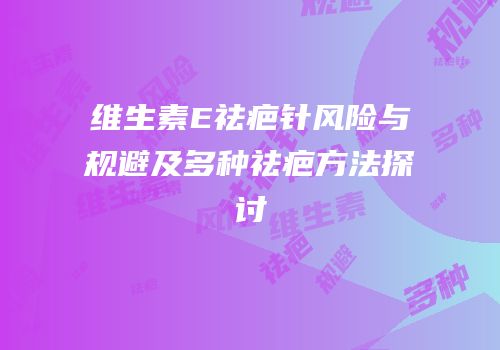 维生素E祛疤针风险与规避及多种祛疤方法探讨