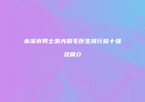 本溪市男士激光脱毛医生排行前十强及简介