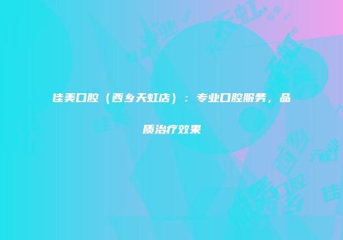 佳美口腔（西乡天虹店）：专业口腔服务，品质治疗效果