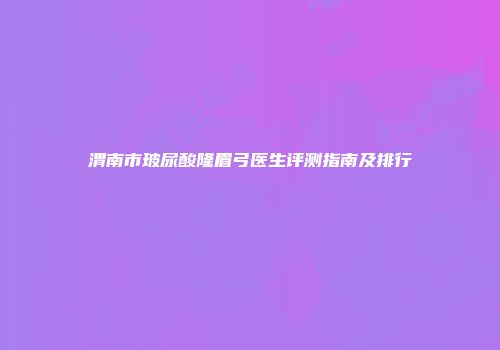 渭南市玻尿酸隆眉弓医生评测指南及排行