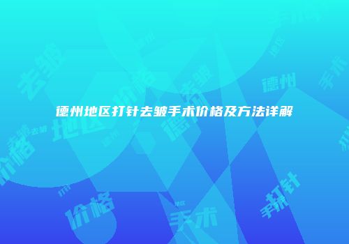 德州地区打针去皱手术价格及方法详解