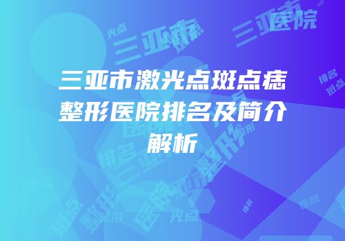 三亚市激光点斑点痣整形医院排名及简介解析