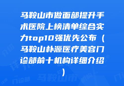 马鞍山市做面部提升手术医院上榜清单综合实力top10强优先公布（马鞍山朴源医疗美容门诊部前十机构详细介绍）