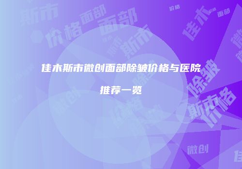 佳木斯市微创面部除皱价格与医院推荐一览