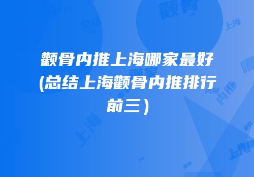 颧骨内推上海哪家最好(总结上海颧骨内推排行前三）