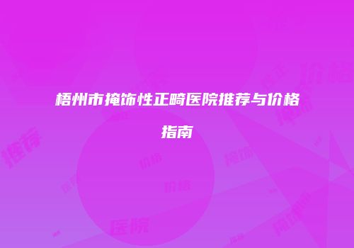 梧州市掩饰性正畸医院推荐与价格指南
