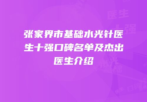 张家界市基础水光针医生十强口碑名单及杰出医生介绍