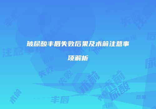 玻尿酸丰唇失败后果及术前注意事项解析