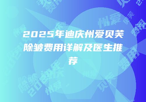 2025年迪庆州爱贝芙除皱费用详解及医生推荐