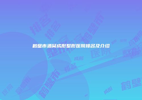 鹤壁市酒窝成形整形医院排名及介绍