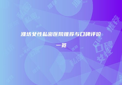 潍坊女性私密医院推荐与口碑评价一览