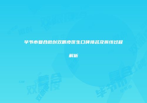 毕节市复合微创双眼皮医生口碑排名及拆线过程解析