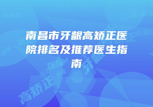 南昌市牙龈高矫正医院排名及推荐医生指南