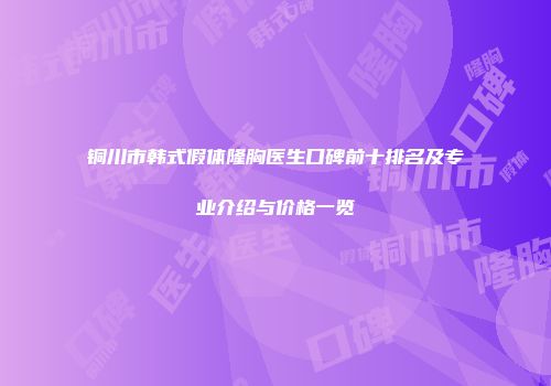 铜川市韩式假体隆胸医生口碑前十排名及专业介绍与价格一览