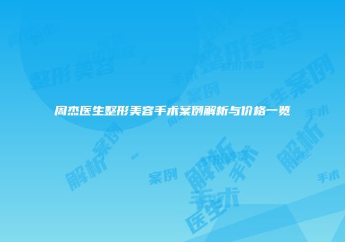 周杰医生整形美容手术案例解析与价格一览