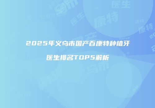 2025年义乌市国产百康特种植牙医生排名TOP5解析
