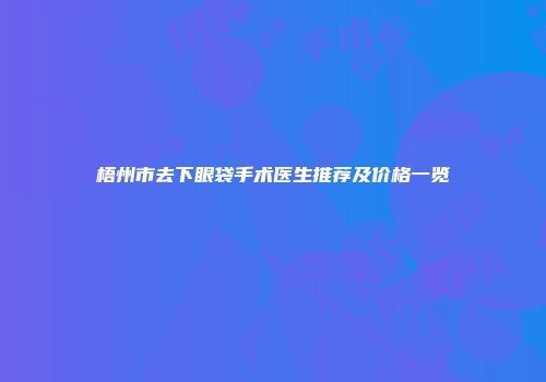 梧州市去下眼袋手术医生推荐及价格一览