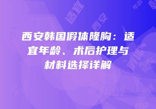 西安韩国假体隆胸：适宜年龄、术后护理与材料选择详解