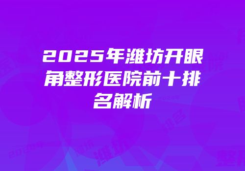 2025年潍坊开眼角整形医院前十排名解析