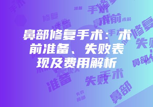 鼻部修复手术：术前准备、失败表现及费用解析