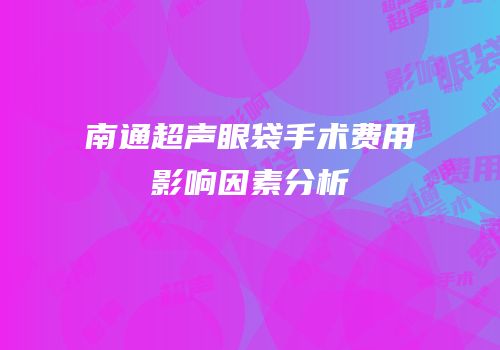 南通超声眼袋手术费用影响因素分析
