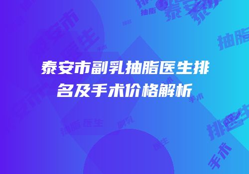 泰安市副乳抽脂医生排名及手术价格解析