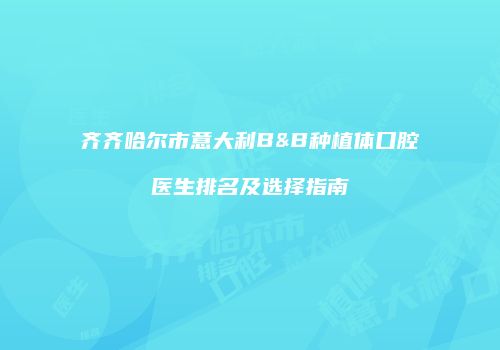 齐齐哈尔市意大利B&B种植体口腔医生排名及选择指南