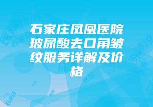 石家庄凤凰医院玻尿酸去口角皱纹服务详解及价格