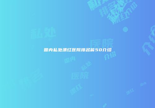 国内私处漂红医院排名前50介绍