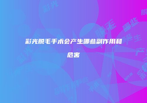 彩光脱毛手术会产生哪些副作用和危害