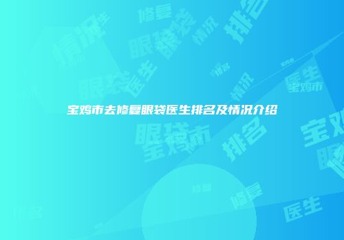 宝鸡市去修复眼袋医生排名及情况介绍