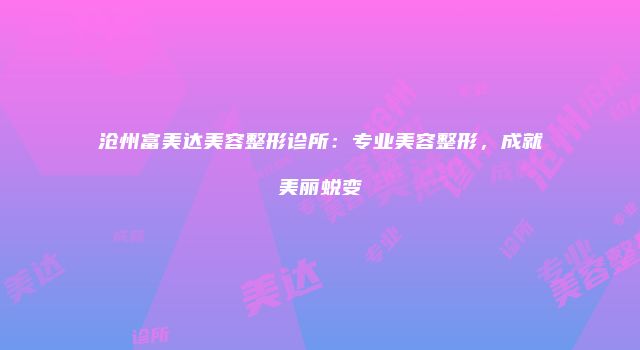 沧州富美达美容整形诊所：专业美容整形，成就美丽蜕变