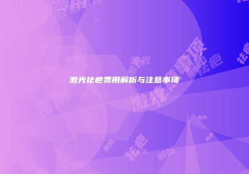 激光祛疤费用解析与注意事项