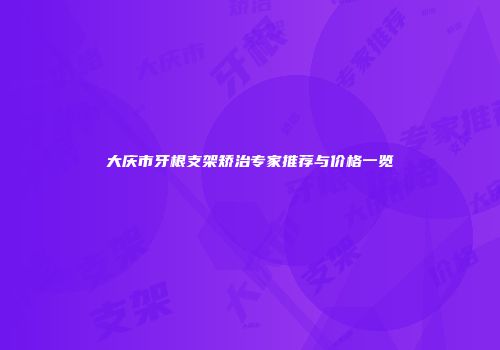 大庆市牙根支架矫治专家推荐与价格一览
