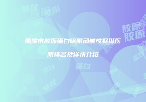鹰潭市胶原蛋白除眼角皱纹整形医院排名及详情介绍