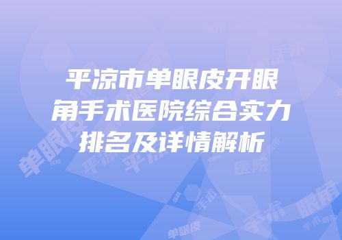 平凉市单眼皮开眼角手术医院综合实力排名及详情解析