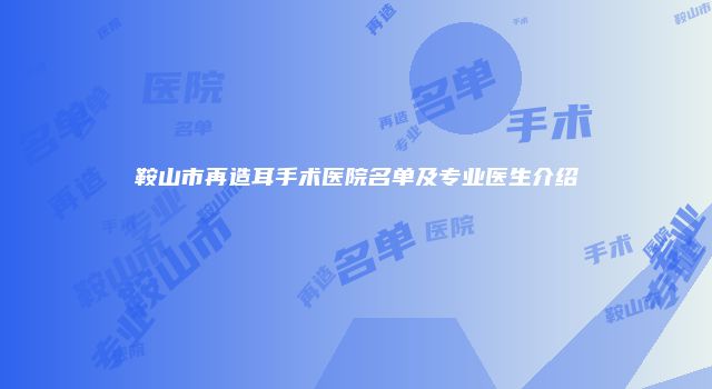 鞍山市再造耳手术医院名单及专业医生介绍