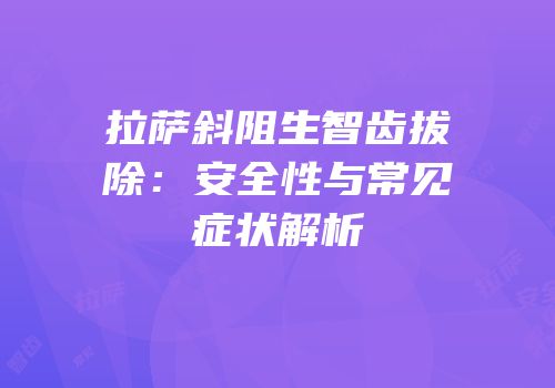 拉萨斜阻生智齿拔除：安全性与常见症状解析