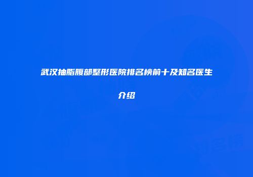 武汉抽脂腹部整形医院排名榜前十及知名医生介绍