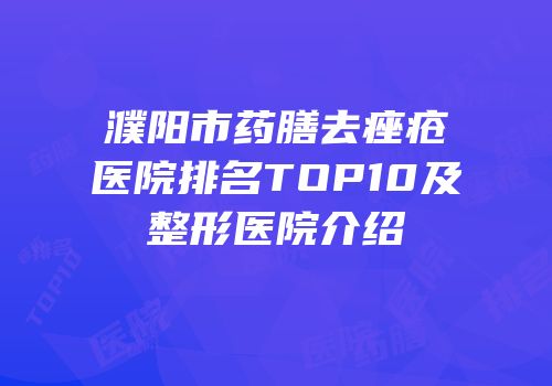 濮阳市药膳去痤疮医院排名TOP10及整形医院介绍