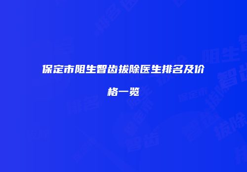 保定市阻生智齿拔除医生排名及价格一览