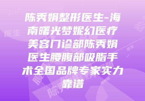 陈秀娟整形医生-海南曙光梦妮幻医疗美容门诊部陈秀娟医生腰腹部吸脂手术全国品牌专家实力靠谱