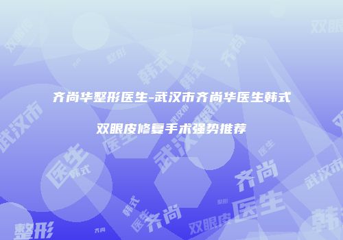 齐尚华整形医生-武汉市齐尚华医生韩式双眼皮修复手术强势推荐