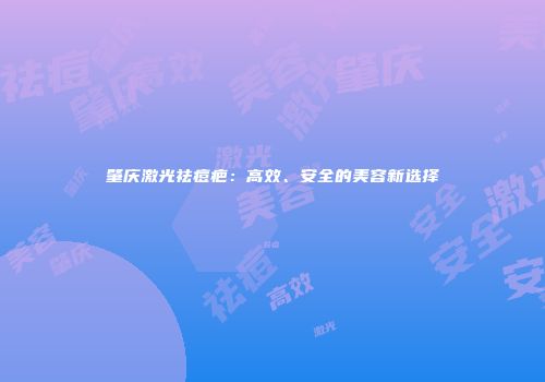 肇庆激光祛痘疤：高效、安全的美容新选择