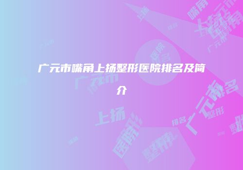 广元市嘴角上扬整形医院排名及简介