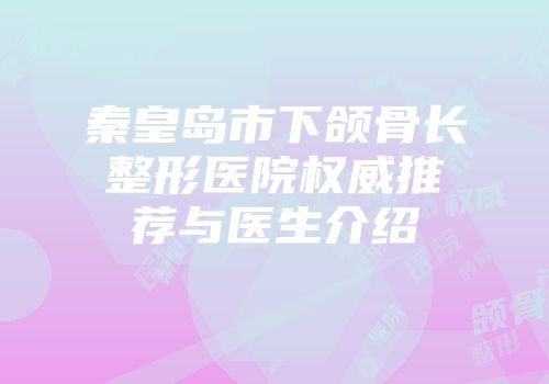 秦皇岛市下颌骨长整形医院权威推荐与医生介绍