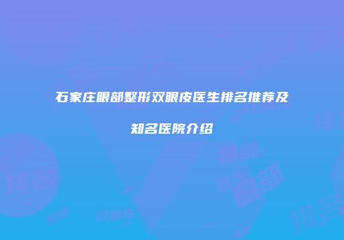 石家庄眼部整形双眼皮医生排名推荐及知名医院介绍