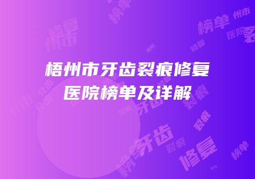 梧州市牙齿裂痕修复医院榜单及详解