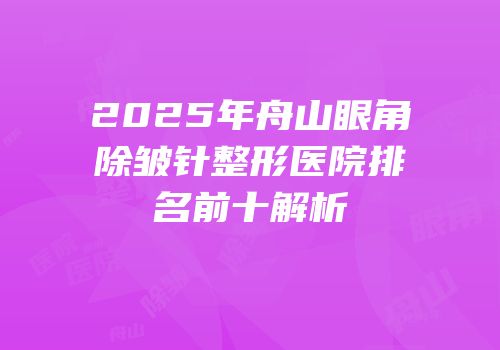 2025年舟山眼角除皱针整形医院排名前十解析