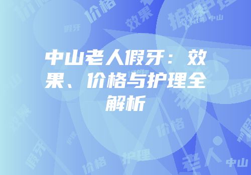 中山老人假牙：效果、价格与护理全解析